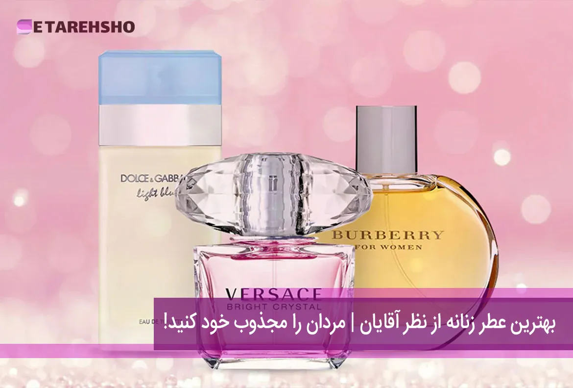 بهترین عطر زنانه از نظر آقایان | مردان را مجذوب خود کنید!