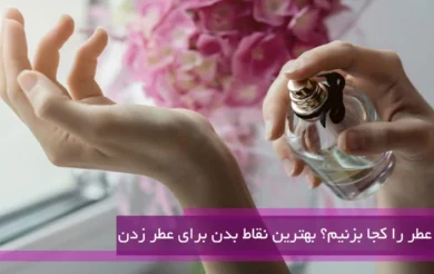 بهترین نقاط بدن برای عطر زدن