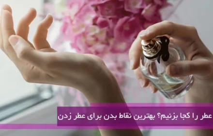 بهترین نقاط بدن برای عطر زدن