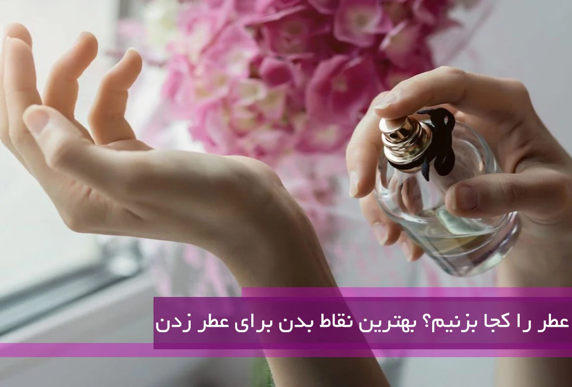 بهترین نقاط بدن برای عطر زدن